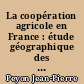 La coopération agricole en France : étude géographique des grands organismes coopératifs