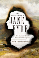 The secret history of Jane Eyre : how Charlotte Bronte ̈wrote her masterpiece