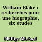 William Blake : recherches pour une biographie, six études