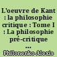 L'oeuvre de Kant : la philosophie critique : Tome I : La philosophie pré-critique et la Critique de la raison pure