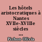 Les hôtels aristocratiques à Nantes XVIIe-XVIIIe siècles : 1