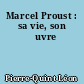 Marcel Proust : sa vie, son œuvre