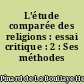 L'étude comparée des religions : essai critique : 2 : Ses méthodes