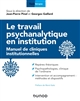 Le travail psychanalytique en institution : manuel de cliniques institutionnelles