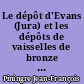Le dépôt d'Evans (Jura) et les dépôts de vaisselles de bronze en France au Bronze final