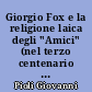 Giorgio Fox e la religione laica degli "Amici" (nel terzo centenario della origine del movimento.) [Per G. Pioli]