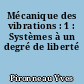 Mécanique des vibrations : 1 : Systèmes à un degré de liberté