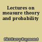 Lectures on measure theory and probability