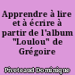 Apprendre à lire et à écrire à partir de l'album "Loulou" de Grégoire Solotareff...