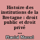 Histoire des institutions de la Bretagne : droit public et droit privé : Tome I : [Les temps primitifs jusqu'en 952]