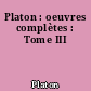 Platon : oeuvres complètes : Tome III