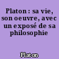 Platon : sa vie, son oeuvre, avec un exposé de sa philosophie