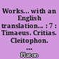 Works... with an English translation... : 7 : Timaeus. Critias. Cleitophon. Menexenus. Epistles