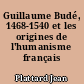 Guillaume Budé, 1468-1540 et les origines de l'humanisme français