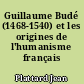 Guillaume Budé (1468-1540) et les origines de l'humanisme français