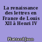 La renaissance des lettres en France de Louis XII à Henri IV
