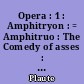Opera : 1 : Amphitryon : = Amphitruo : The Comedy of asses : = Asinaria : The Pot of Gold : = Aulularia : The Two Bacchises : = Bacchides : The Captives : = Captivi