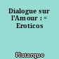 Dialogue sur l'Amour : = Eroticos