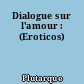 Dialogue sur l'amour : (Eroticos)