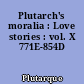 Plutarch's moralia : Love stories : vol. X 771E-854D