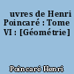 Œuvres de Henri Poincaré : Tome VI : [Géométrie]