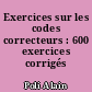 Exercices sur les codes correcteurs : 600 exercices corrigés