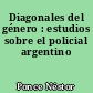 Diagonales del género : estudios sobre el policial argentino