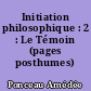 Initiation philosophique : 2 : Le Témoin (pages posthumes)