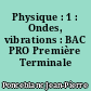 Physique : 1 : Ondes, vibrations : BAC PRO Première Terminale