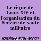 Le règne de Louis XIV et l'organisation du Service de santé militaire