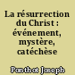 La résurrection du Christ : événement, mystère, catéchèse