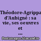 Théodore-Agrippa d'Aubigné : sa vie, ses oeuvres et son parti