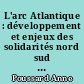 L'arc Atlantique : développement et enjeux des solidarités nord sud sur l'organisation actuelle du territoire européen