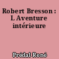 Robert Bresson : L Aventure intérieure