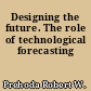 Designing the future. The role of technological forecasting