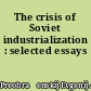 The crisis of Soviet industrialization : selected essays