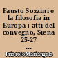 Fausto Sozzini e la filosofia in Europa : atti del convegno, Siena 25-27 novembre 2004