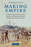 Making empire : colonial encounters and the creation of imperial rule in nineteenth-century Africa