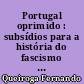 Portugal oprimido : subsídios para a história do fascismo em Portugal