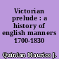 Victorian prelude : a history of english manners 1700-1830