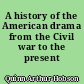 A history of the American drama from the Civil war to the present day...