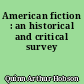 American fiction : an historical and critical survey