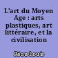 L'art du Moyen Age : arts plastiques, art littéraire, et la civilisation française