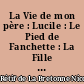 La Vie de mon père : Lucile : Le Pied de Fanchette : La Fille naturelle : Adèle de Cxxx...