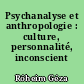 Psychanalyse et anthropologie : culture, personnalité, inconscient