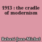 1913 : the cradle of modernism