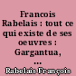 Francois Rabelais : tout ce qui existe de ses oeuvres : Gargantua, Pantagruel, Pantagrueline prognostication, Almanachs, Sciomachie, Lettres, Opuscules, Pièces attribuées à Rabelais