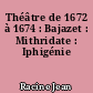 Théâtre de 1672 à 1674 : Bajazet : Mithridate : Iphigénie