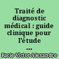 Traité de diagnostic médical : guide clinique pour l'étude des signes caractéristiques des maladies, contenant un précis des procédés physiques et chimiques d'exploration clinique