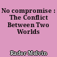 No compromise : The Conflict Between Two Worlds